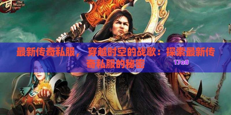 最新传奇私服， 穿越时空的战歌：探索最新传奇私服的秘密