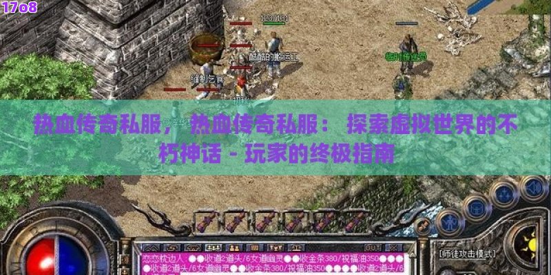 热血传奇私服， 热血传奇私服： 探索虚拟世界的不朽神话 - 玩家的终极指南
