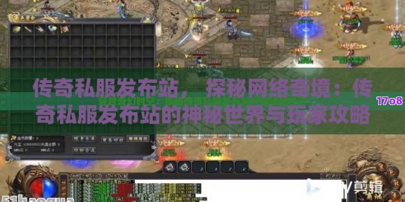 传奇私服发布站， 探秘网络奇境：传奇私服发布站的神秘世界与玩家攻略宝典