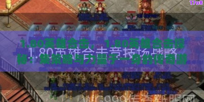1.80英雄合击， 1.80英雄合击探秘：集策略与力量于一身的传奇游戏体验