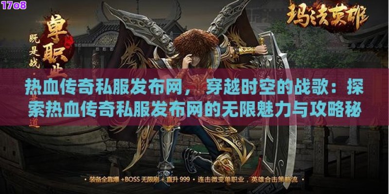 热血传奇私服发布网， 穿越时空的战歌：探索热血传奇私服发布网的无限魅力与攻略秘籍