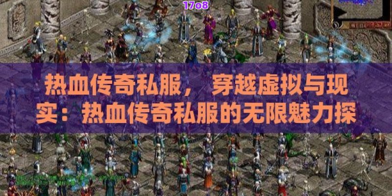 热血传奇私服， 穿越虚拟与现实：热血传奇私服的无限魅力探索