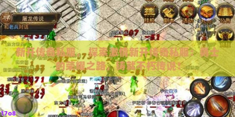 新开传奇私服， 探索激情新开传奇私服：勇士的荣耀之路，铸就不朽传说！