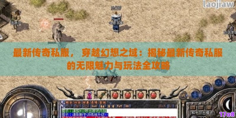 最新传奇私服， 穿越幻想之域：揭秘最新传奇私服的无限魅力与玩法全攻略