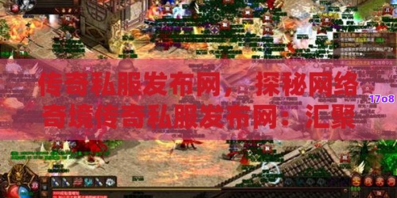 传奇私服发布网， 探秘网络奇境传奇私服发布网：汇聚精品服，打造玩家天堂！