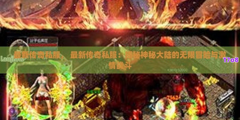 最新传奇私服， 最新传奇私服：揭秘神秘大陆的无限冒险与激情战斗