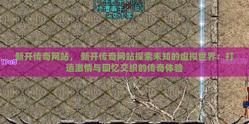 新开传奇网站， 新开传奇网站探索未知的虚拟世界：打造激情与回忆交织的传奇体验