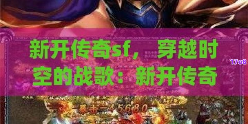 新开传奇sf， 穿越时空的战歌：新开传奇SF的无限冒险之旅