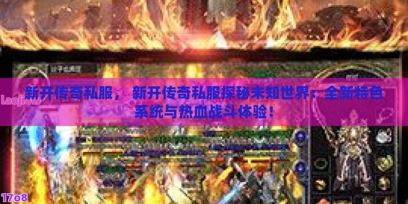 新开传奇私服， 新开传奇私服探秘未知世界：全新特色系统与热血战斗体验！