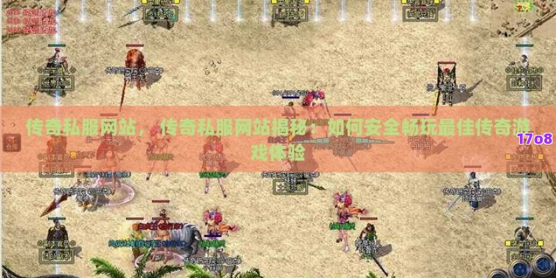 传奇私服网站， 传奇私服网站揭秘：如何安全畅玩最佳传奇游戏体验