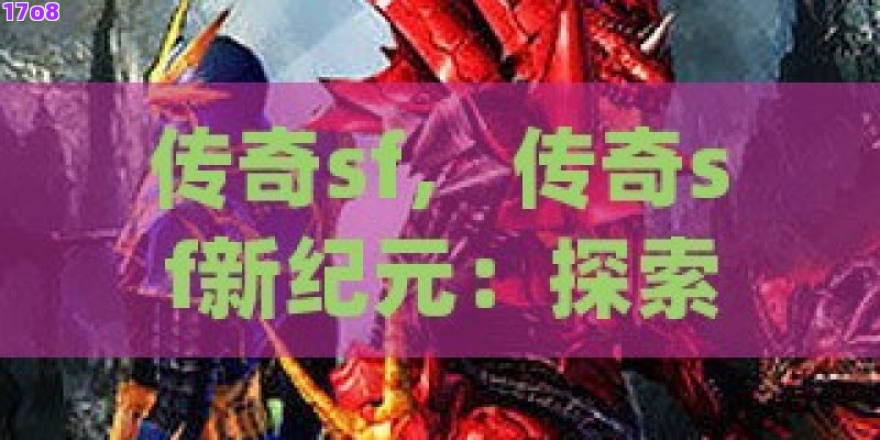 传奇sf， 传奇sf新纪元：探索未知领域的无限可能