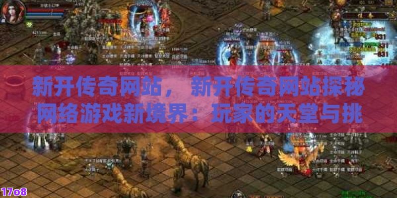 新开传奇网站， 新开传奇网站探秘网络游戏新境界：玩家的天堂与挑战者的乐园