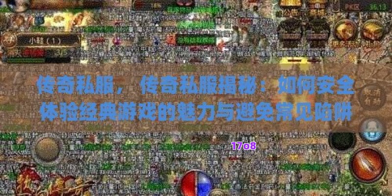 传奇私服， 传奇私服揭秘：如何安全体验经典游戏的魅力与避免常见陷阱