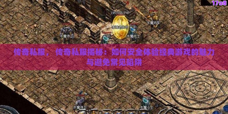 传奇私服， 传奇私服揭秘：如何安全体验经典游戏的魅力与避免常见陷阱