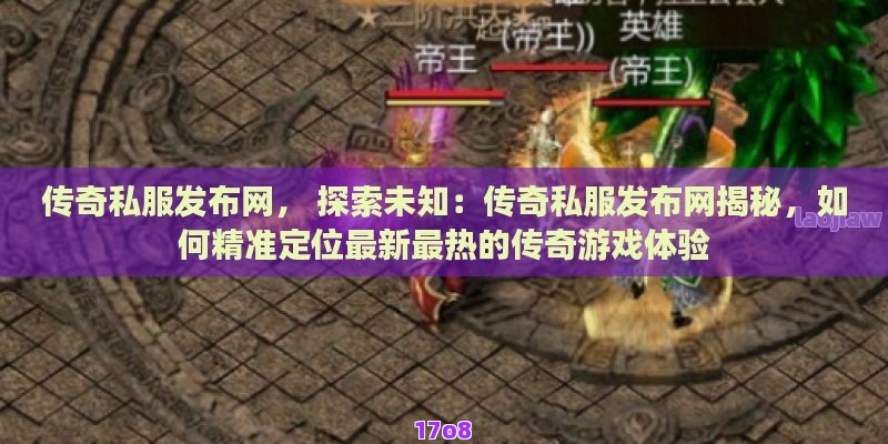 传奇私服发布网， 探索未知：传奇私服发布网揭秘，如何精准定位最新最热的传奇游戏体验