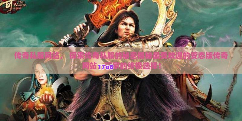 传奇私服网站， 探索传奇私服的秘密揭秘最受欢迎的变态版传奇网站，玩家的终极选择！