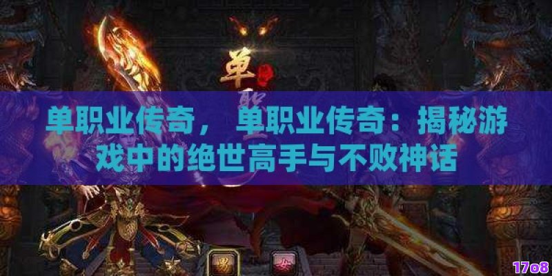单职业传奇， 单职业传奇：揭秘游戏中的绝世高手与不败神话