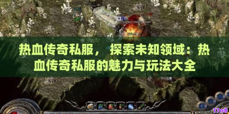 热血传奇私服， 探索未知领域：热血传奇私服的魅力与玩法大全