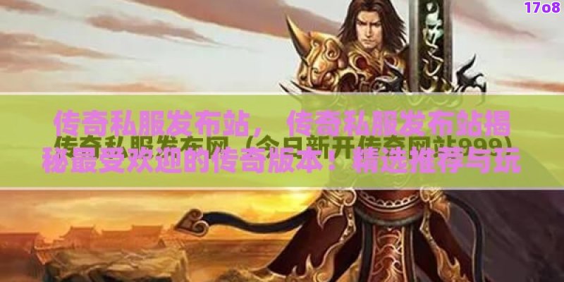 传奇私服发布站， 传奇私服发布站揭秘最受欢迎的传奇版本！精选推荐与玩家交流平台