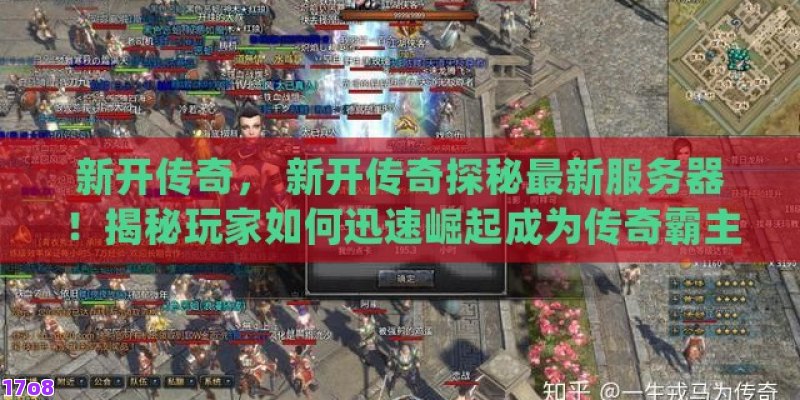 新开传奇， 新开传奇探秘最新服务器！揭秘玩家如何迅速崛起成为传奇霸主