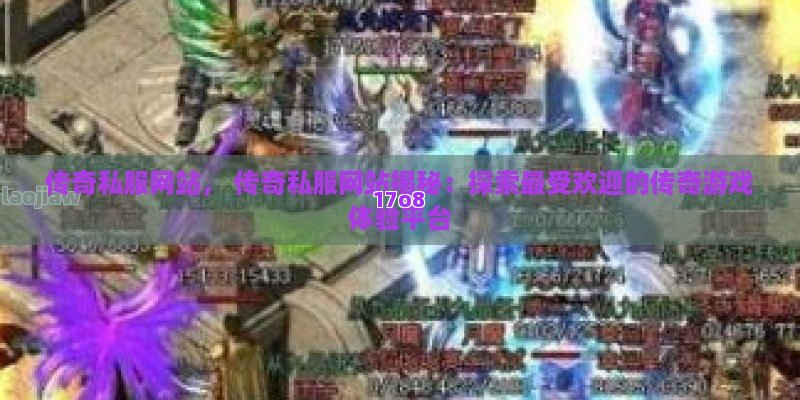 传奇私服网站， 传奇私服网站揭秘：探索最受欢迎的传奇游戏体验平台