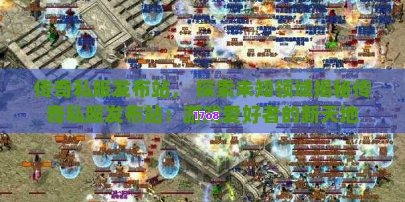 传奇私服发布站， 探索未知领域揭秘传奇私服发布站：游戏爱好者的新天地