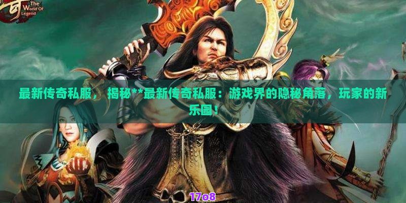 最新传奇私服， 揭秘**最新传奇私服：游戏界的隐秘角落，玩家的新乐园！