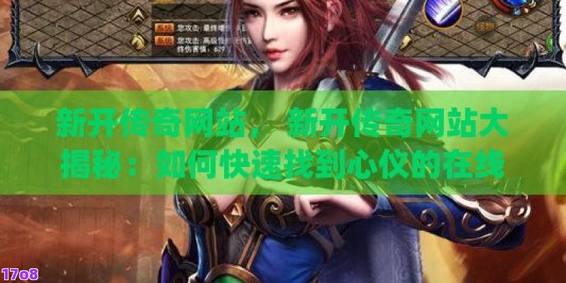 新开传奇网站， 新开传奇网站大揭秘：如何快速找到心仪的在线游戏平台？