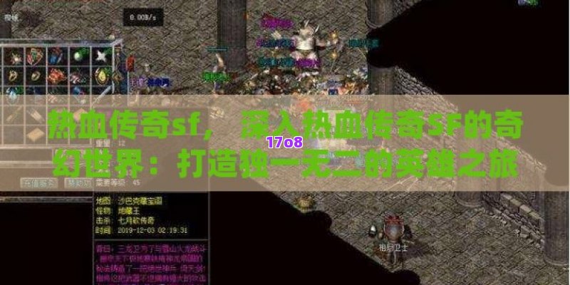 热血传奇sf， 深入热血传奇SF的奇幻世界：打造独一无二的英雄之旅