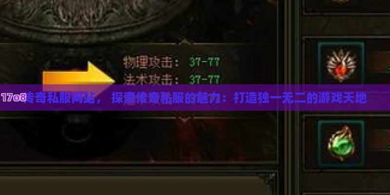 传奇私服网站， 探索传奇私服的魅力：打造独一无二的游戏天地