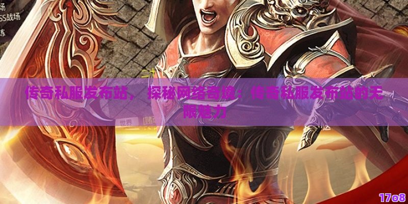 传奇私服发布站， 探秘网络奇境：传奇私服发布站的无限魅力
