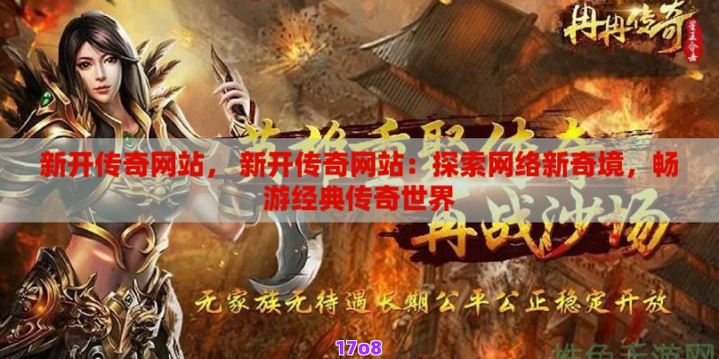 新开传奇网站， 新开传奇网站：探索网络新奇境，畅游经典传奇世界