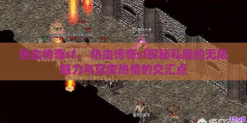 热血传奇sf， 热血传奇sf探秘私服的无限魅力与玩家热情的交汇点