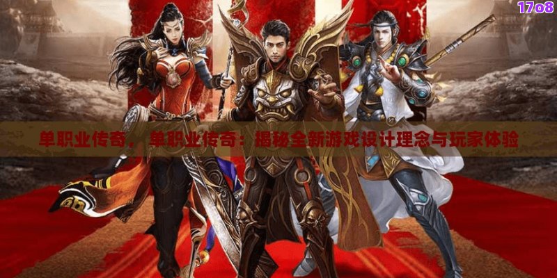 单职业传奇， 单职业传奇：揭秘全新游戏设计理念与玩家体验