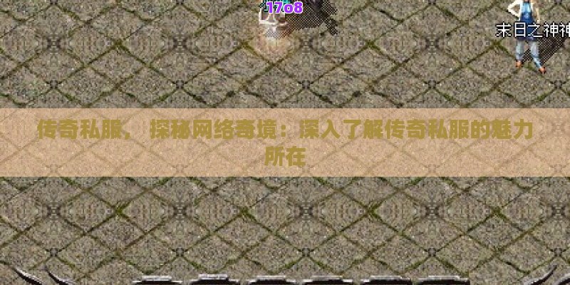 传奇私服， 探秘网络奇境：深入了解传奇私服的魅力所在