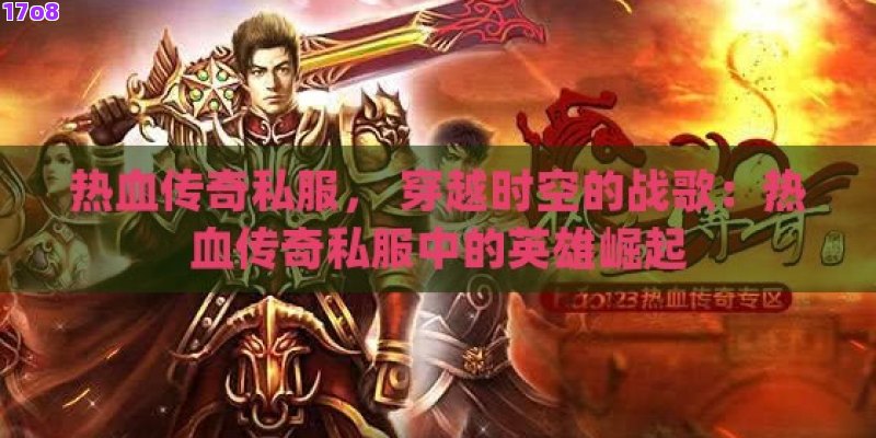 热血传奇私服， 穿越时空的战歌：热血传奇私服中的英雄崛起