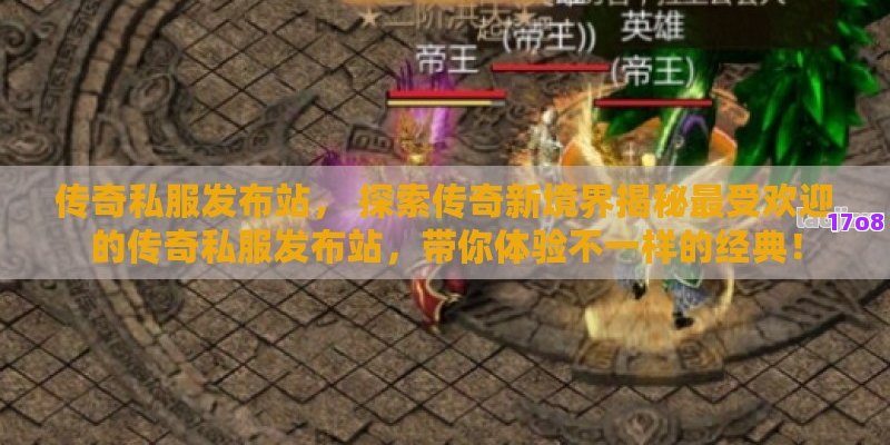 传奇私服发布站， 探索传奇新境界揭秘最受欢迎的传奇私服发布站，带你体验不一样的经典！