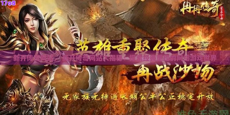 新开传奇网站， 新开传奇网站大揭秘：探索经典重现的网络游戏世界