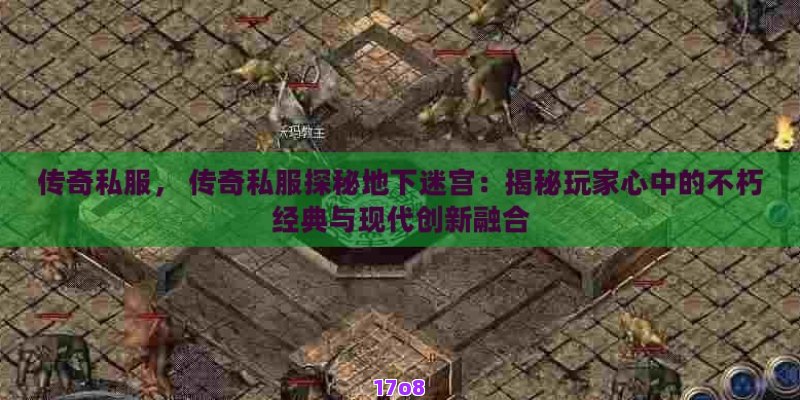 传奇私服， 传奇私服探秘地下迷宫：揭秘玩家心中的不朽经典与现代创新融合