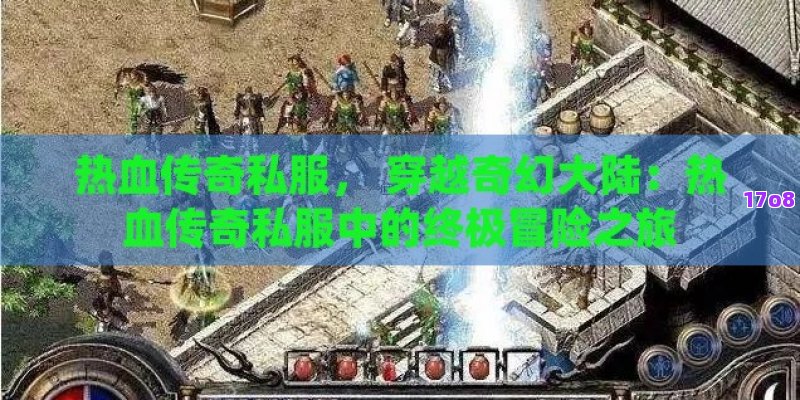 热血传奇私服， 穿越奇幻大陆：热血传奇私服中的终极冒险之旅
