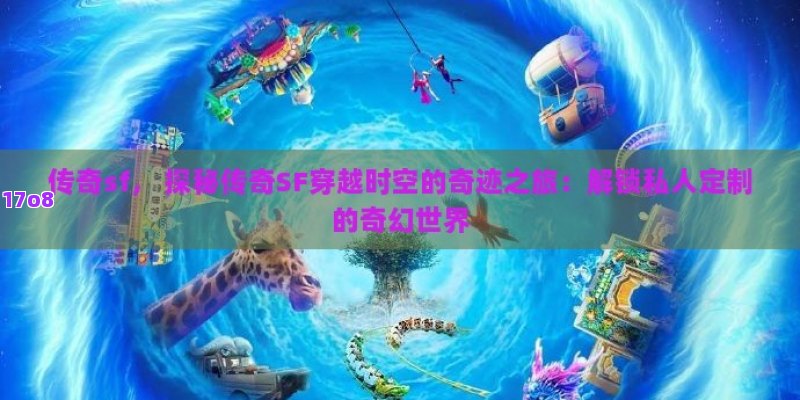 传奇sf， 探秘传奇SF穿越时空的奇迹之旅：解锁私人定制的奇幻世界