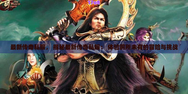 最新传奇私服， 揭秘最新传奇私服： 体验前所未有的冒险与挑战