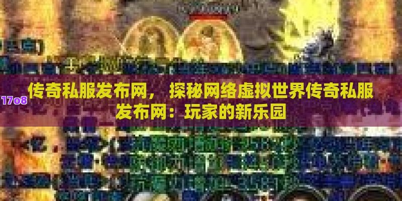 传奇私服发布网， 探秘网络虚拟世界传奇私服发布网：玩家的新乐园