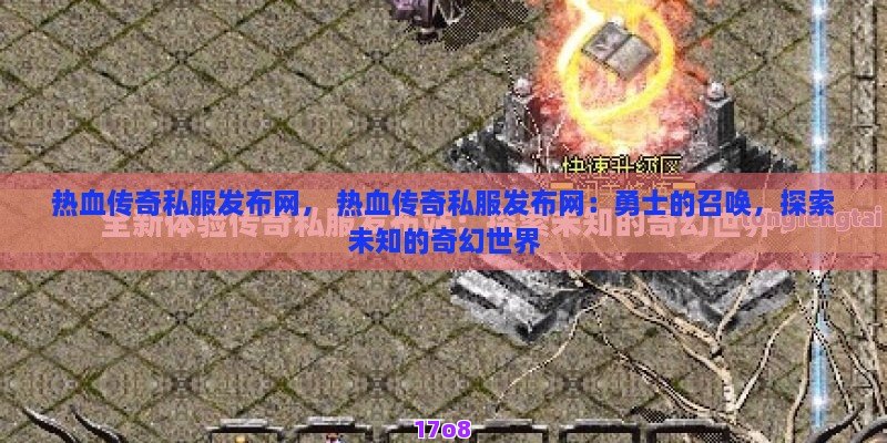 热血传奇私服发布网， 热血传奇私服发布网：勇士的召唤，探索未知的奇幻世界