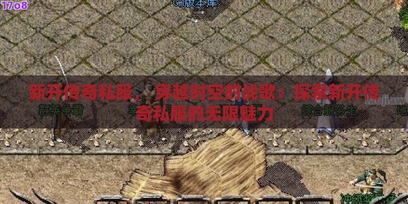 新开传奇私服， 穿越时空的战歌：探索新开传奇私服的无限魅力