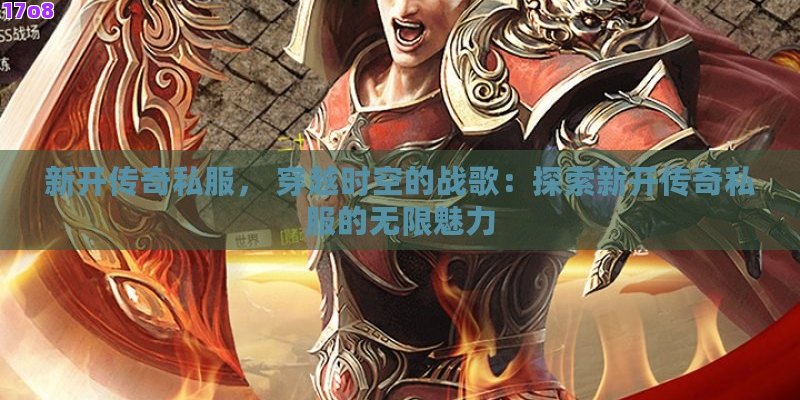 新开传奇私服， 穿越时空的战歌：探索新开传奇私服的无限魅力