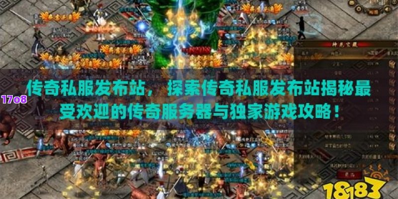 传奇私服发布站， 探索传奇私服发布站揭秘最受欢迎的传奇服务器与独家游戏攻略！