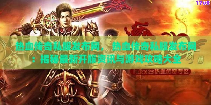 热血传奇私服发布网， 热血传奇私服发布网：揭秘最新开服资讯与游戏攻略大全