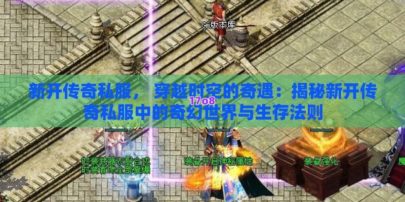 新开传奇私服， 穿越时空的奇遇：揭秘新开传奇私服中的奇幻世界与生存法则