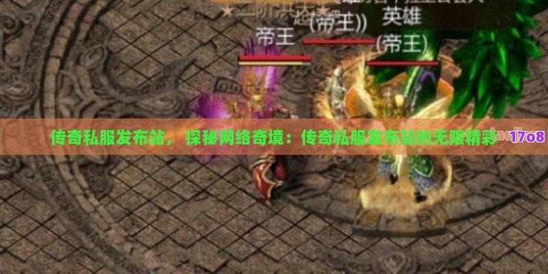 传奇私服发布站， 探秘网络奇境：传奇私服发布站的无限精彩